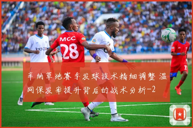 辛纳草地赛季发球技术精细调整 温网保发率提升背后的战术分析