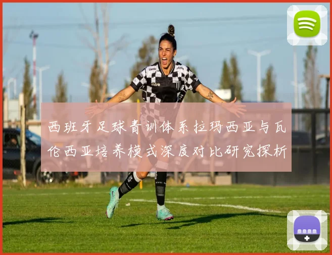 西班牙足球青训体系拉玛西亚与瓦伦西亚培养模式深度对比研究探析