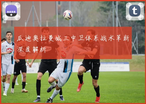 瓜迪奥拉曼城三中卫体系战术革新深度解析