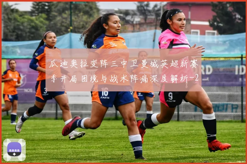 瓜迪奥拉变阵三中卫曼城英超新赛季开局困境与战术阵痛深度解析