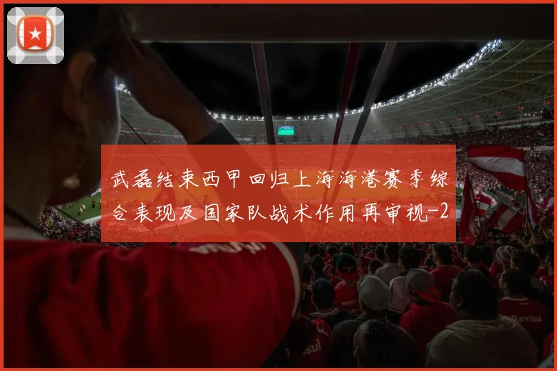 武磊结束西甲回归上海海港赛季综合表现及国家队战术作用再审视