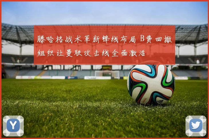 滕哈格战术革新锋线布局 B费回撤组织让曼联攻击线全面激活