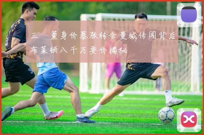 三笘薰身价暴涨转会曼城传闻背后布莱顿八千万要价揭秘